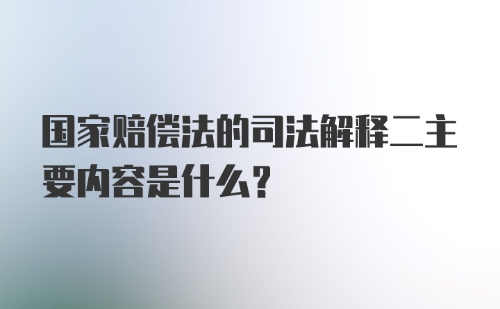 国家赔偿法的司法解释二主要内容是什么？