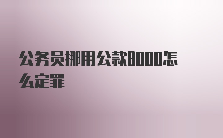 公务员挪用公款8000怎么定罪