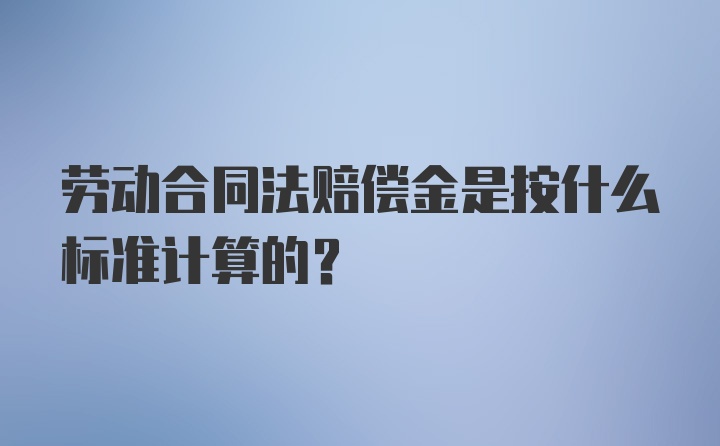 劳动合同法赔偿金是按什么标准计算的？