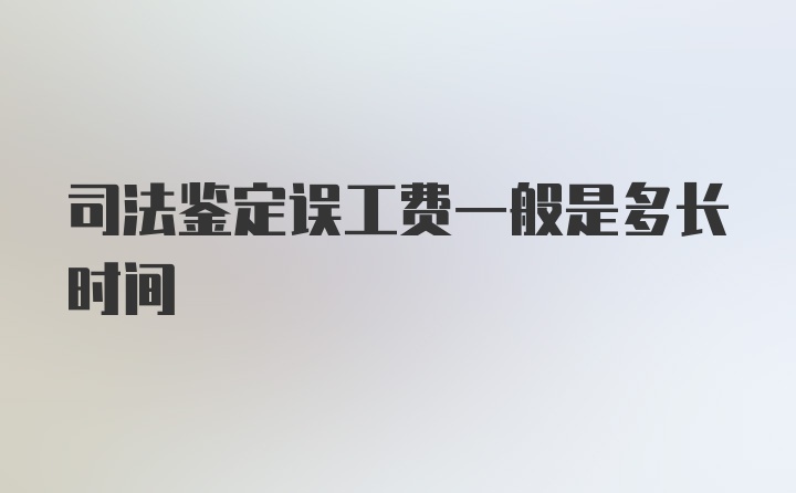 司法鉴定误工费一般是多长时间