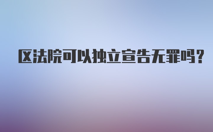 区法院可以独立宣告无罪吗?