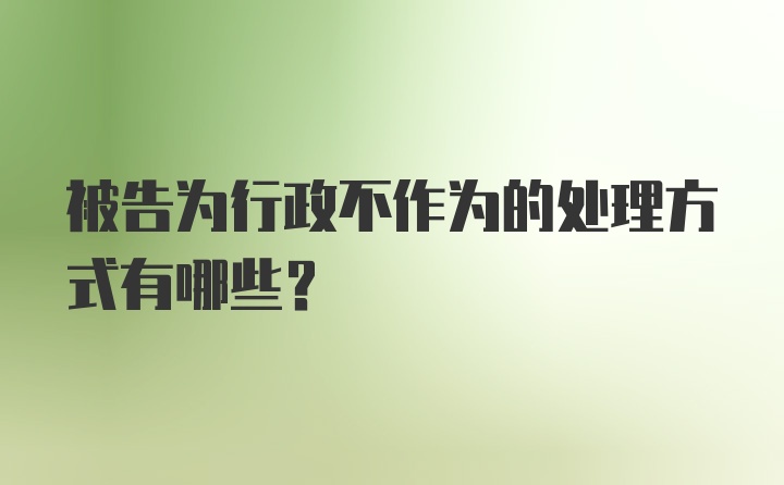 被告为行政不作为的处理方式有哪些？