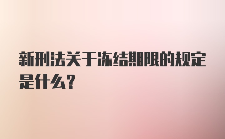 新刑法关于冻结期限的规定是什么？