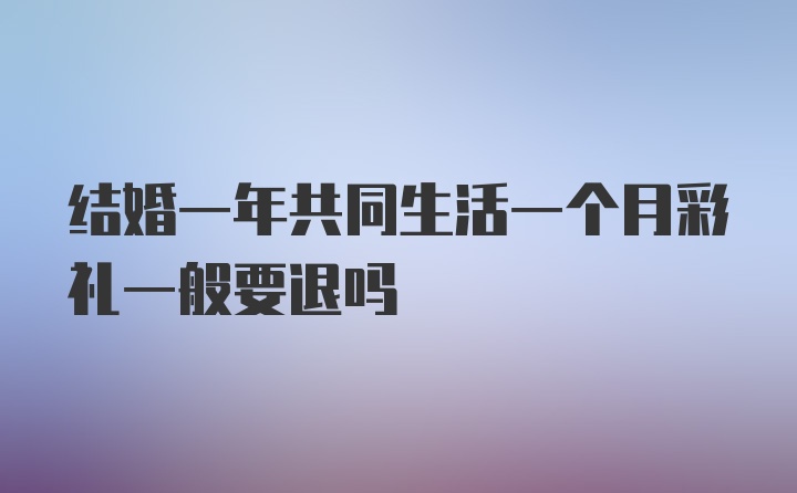 结婚一年共同生活一个月彩礼一般要退吗