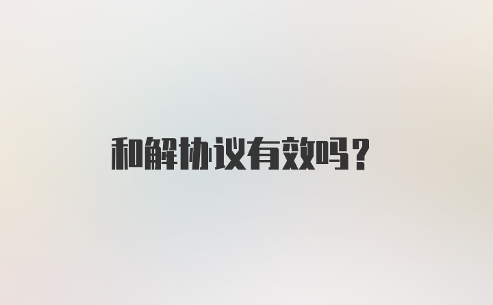 和解协议有效吗？