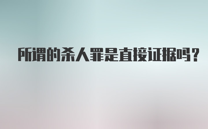 所谓的杀人罪是直接证据吗？