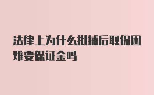 法律上为什么批捕后取保困难要保证金吗