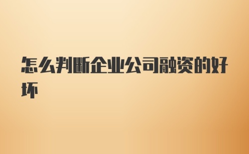 怎么判断企业公司融资的好坏