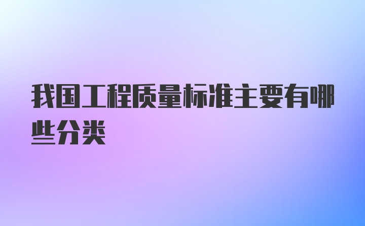 我国工程质量标准主要有哪些分类