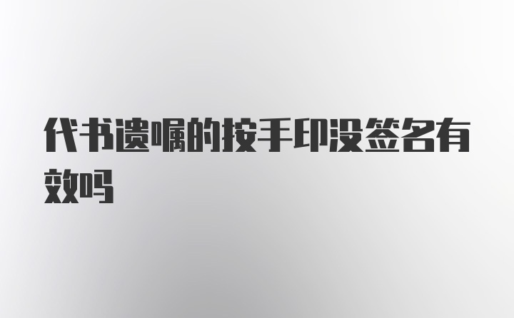 代书遗嘱的按手印没签名有效吗