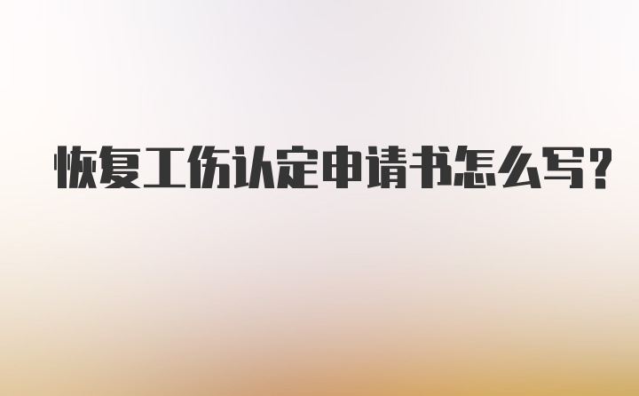 恢复工伤认定申请书怎么写？