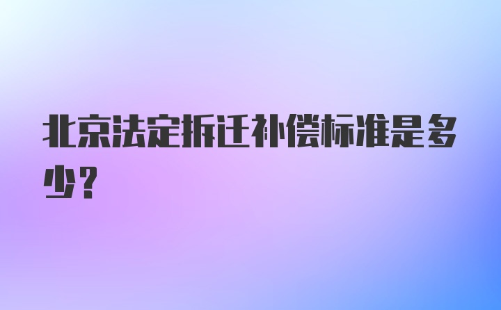 北京法定拆迁补偿标准是多少？