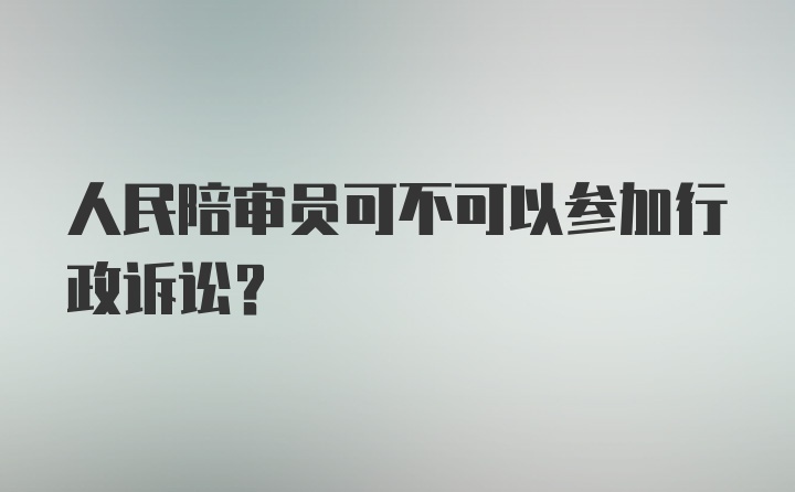 人民陪审员可不可以参加行政诉讼?