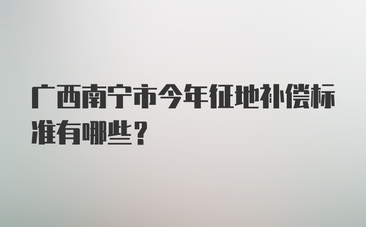 广西南宁市今年征地补偿标准有哪些？