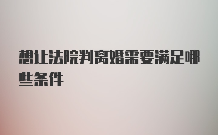 想让法院判离婚需要满足哪些条件