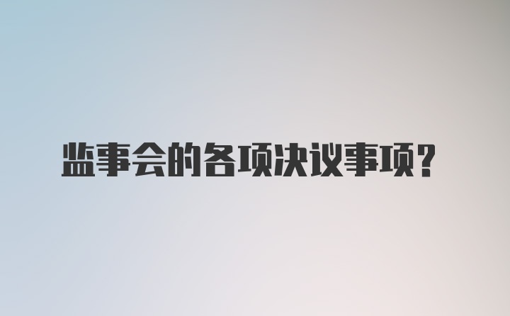 监事会的各项决议事项？