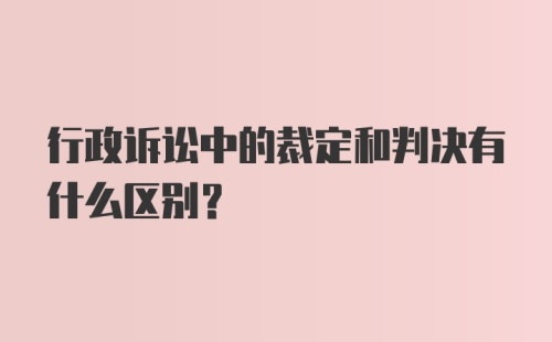 行政诉讼中的裁定和判决有什么区别？