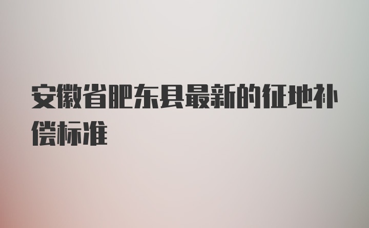 安徽省肥东县最新的征地补偿标准