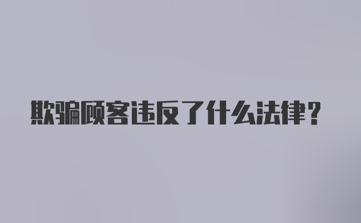 欺骗顾客违反了什么法律？