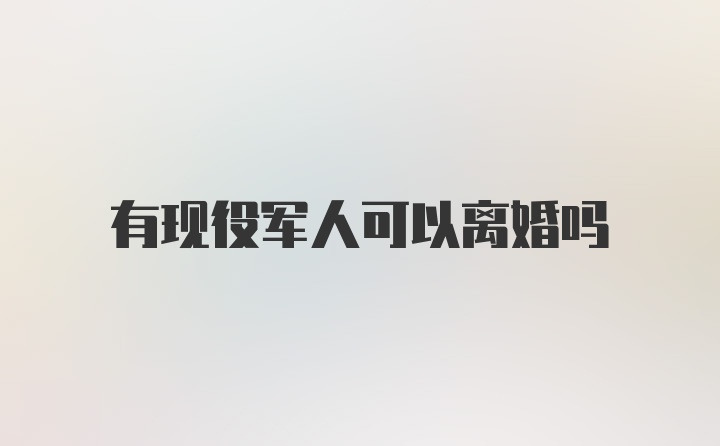 有现役军人可以离婚吗