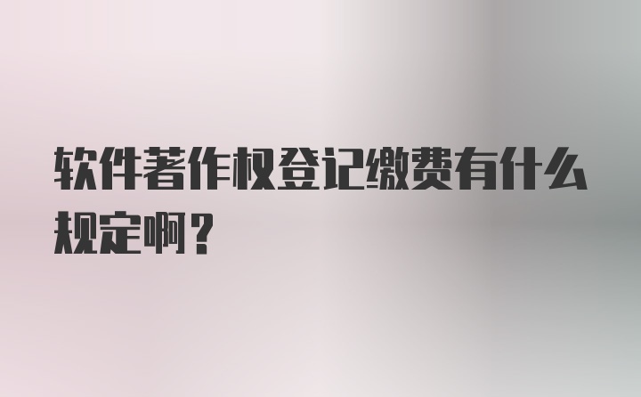 软件著作权登记缴费有什么规定啊？