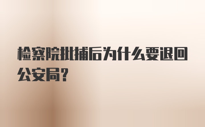 检察院批捕后为什么要退回公安局？