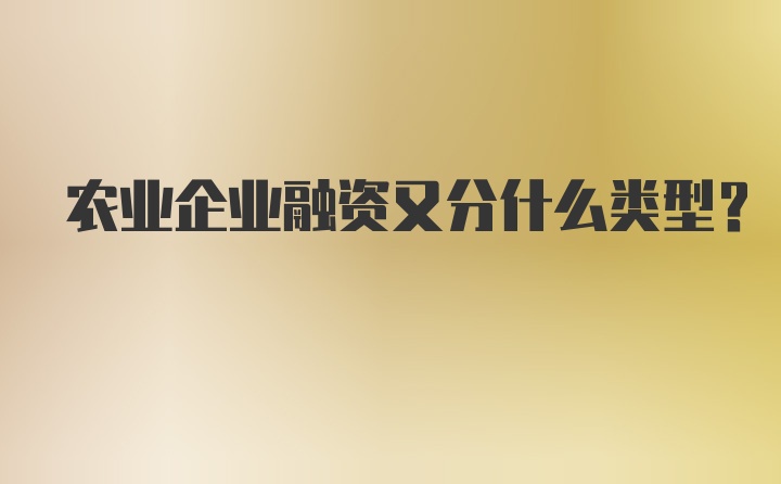 农业企业融资又分什么类型？