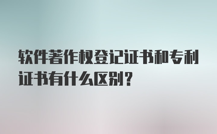 软件著作权登记证书和专利证书有什么区别？