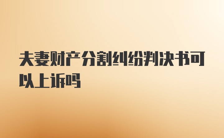 夫妻财产分割纠纷判决书可以上诉吗