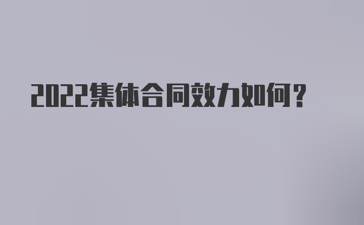 2022集体合同效力如何？