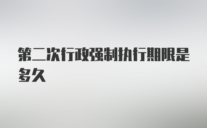 第二次行政强制执行期限是多久