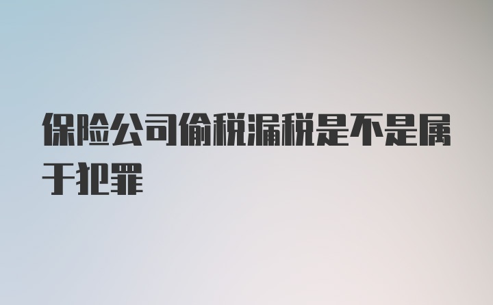 保险公司偷税漏税是不是属于犯罪