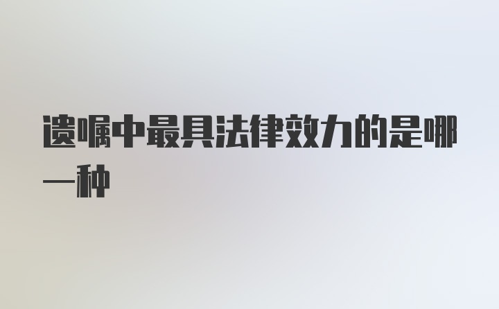 遗嘱中最具法律效力的是哪一种