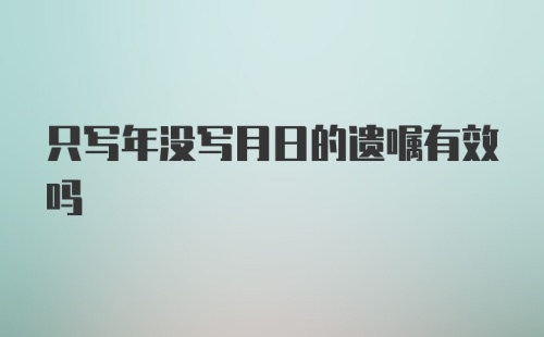 只写年没写月日的遗嘱有效吗