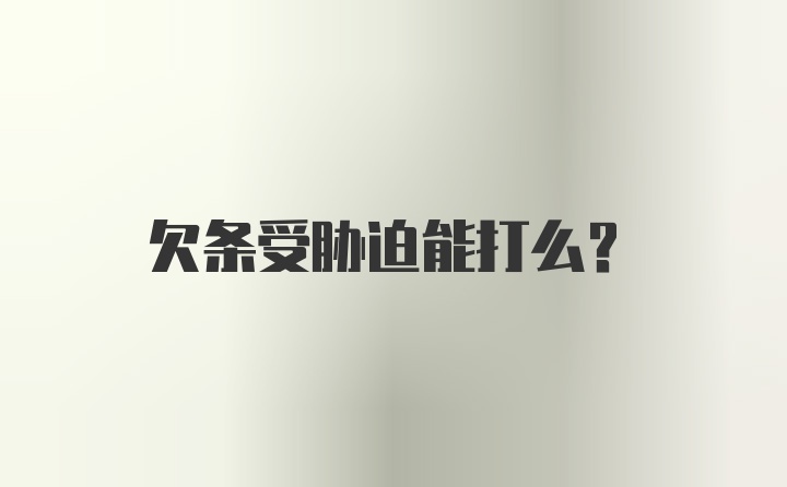 欠条受胁迫能打么？