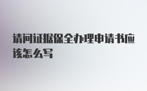 请问证据保全办理申请书应该怎么写