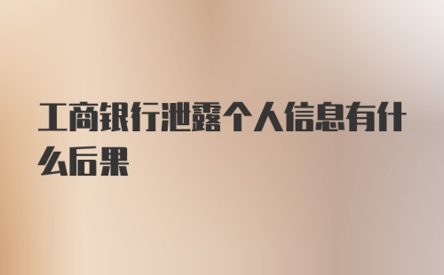 工商银行泄露个人信息有什么后果