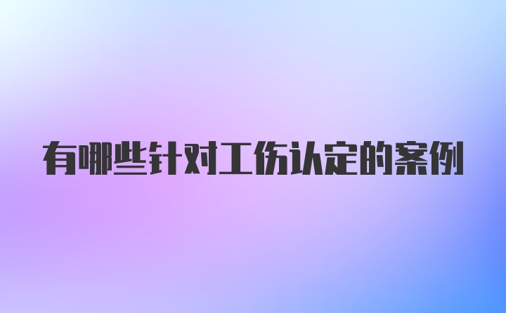 有哪些针对工伤认定的案例