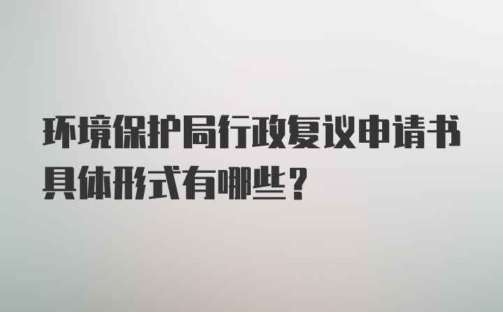 环境保护局行政复议申请书具体形式有哪些？