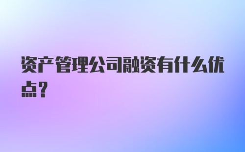 资产管理公司融资有什么优点？