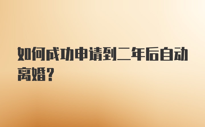 如何成功申请到二年后自动离婚？