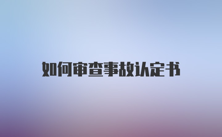 如何审查事故认定书