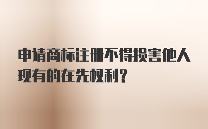 申请商标注册不得损害他人现有的在先权利？