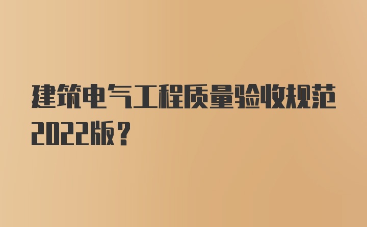 建筑电气工程质量验收规范2022版？