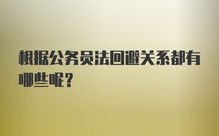 根据公务员法回避关系都有哪些呢？