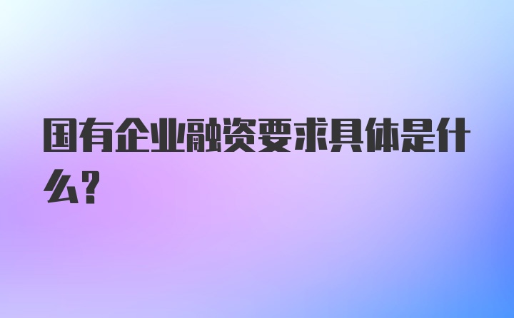 国有企业融资要求具体是什么？