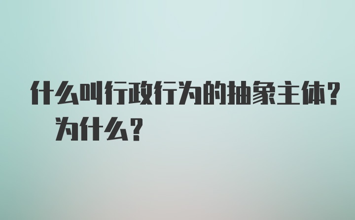 什么叫行政行为的抽象主体? 为什么?