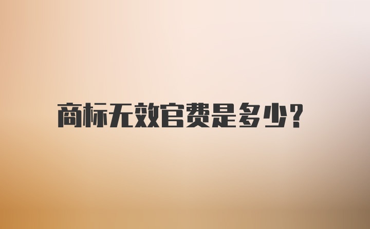 商标无效官费是多少？