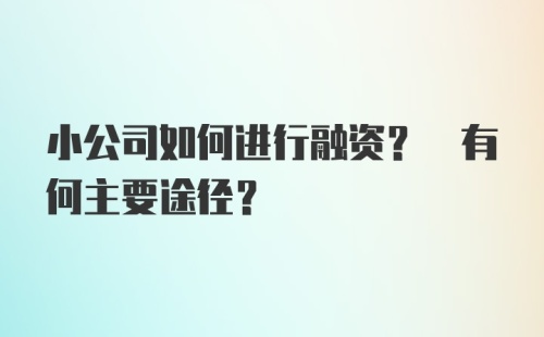 小公司如何进行融资? 有何主要途径？