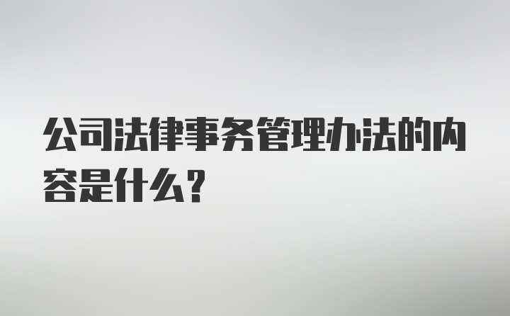 公司法律事务管理办法的内容是什么？